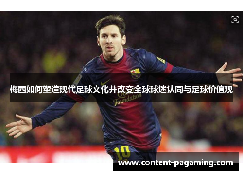 梅西如何塑造现代足球文化并改变全球球迷认同与足球价值观