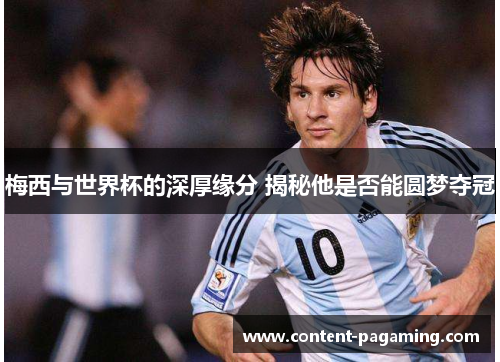 梅西与世界杯的深厚缘分 揭秘他是否能圆梦夺冠 梅西与世界杯的深厚缘分 揭秘他是否能圆梦夺冠