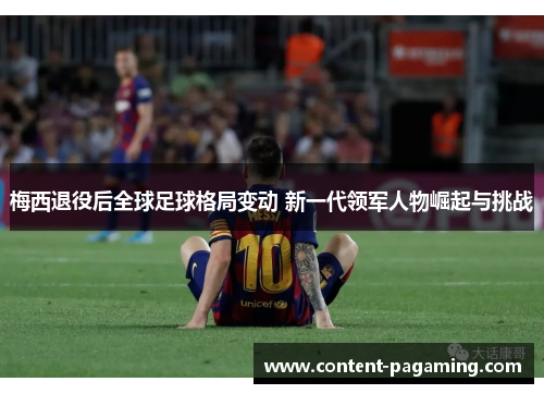 梅西退役后全球足球格局变动 新一代领军人物崛起与挑战