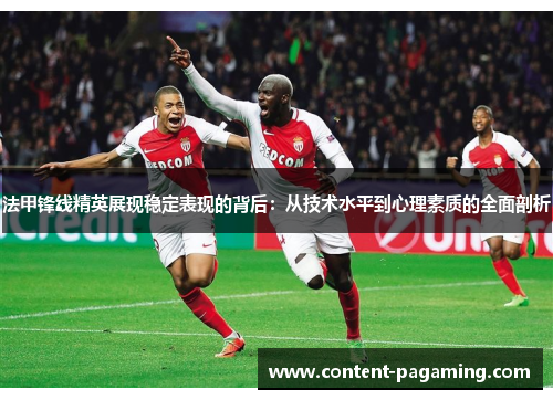 法甲锋线精英展现稳定表现的背后：从技术水平到心理素质的全面剖析