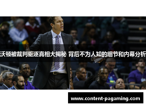沃顿被裁判驱逐真相大揭秘 背后不为人知的细节和内幕分析 沃顿被裁判驱逐真相大揭秘 背后不为人知的细节和内幕分析