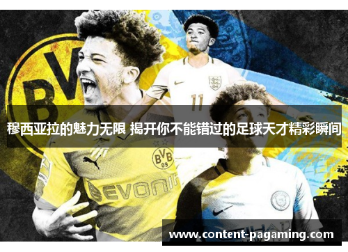 穆西亚拉的魅力无限 揭开你不能错过的足球天才精彩瞬间 穆西亚拉的魅力无限 揭开你不能错过的足球天才精彩瞬间