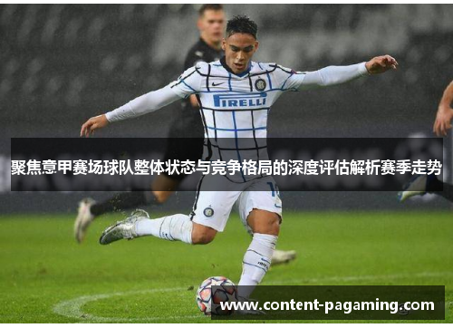 聚焦意甲赛场球队整体状态与竞争格局的深度评估解析赛季走势 聚焦意甲赛场球队整体状态与竞争格局的深度评估解析赛季走势