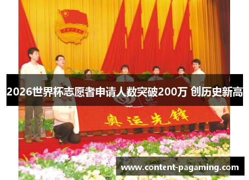 2026世界杯志愿者申请人数突破200万 创历史新高