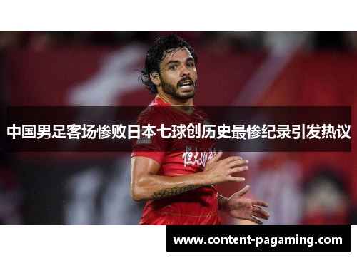 中国男足客场惨败日本七球创历史最惨纪录引发热议