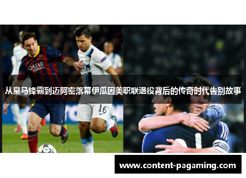 从皇马锋霸到迈阿密落幕伊瓜因美职联退役背后的传奇时代告别故事 从皇马锋霸到迈阿密落幕伊瓜因美职联退役背后的传奇时代告别故事