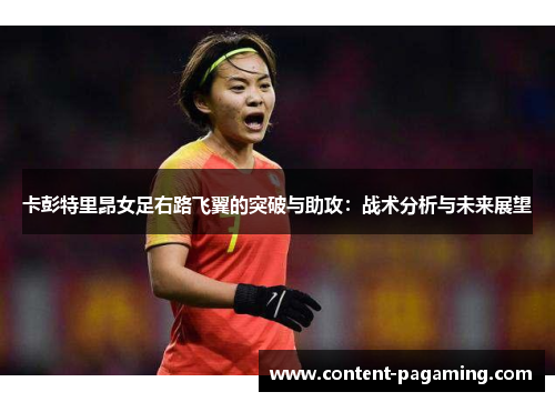 卡彭特里昂女足右路飞翼的突破与助攻：战术分析与未来展望