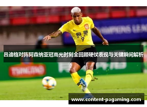 吕迪格对阵阿森纳亚冠高光时刻全回顾硬仗表现与关键瞬间解析