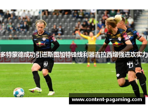 多特蒙德成功引进斯图加特锋线利器吉拉西增强进攻实力 多特蒙德成功引进斯图加特锋线利器吉拉西增强进攻实力
