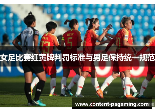 女足比赛红黄牌判罚标准与男足保持统一规范 女足比赛红黄牌判罚标准与男足保持统一规范