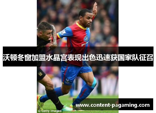 沃顿冬窗加盟水晶宫表现出色迅速获国家队征召 沃顿冬窗加盟水晶宫表现出色迅速获国家队征召
