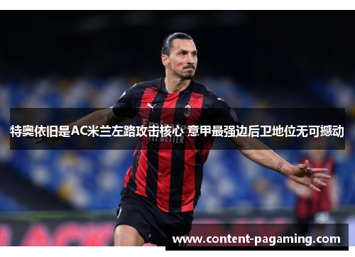 特奥依旧是AC米兰左路攻击核心 意甲最强边后卫地位无可撼动