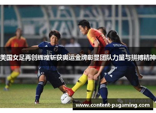 美国女足再创辉煌斩获奥运金牌彰显团队力量与拼搏精神