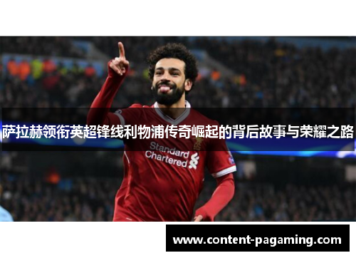 萨拉赫领衔英超锋线利物浦传奇崛起的背后故事与荣耀之路 萨拉赫领衔英超锋线利物浦传奇崛起的背后故事与荣耀之路