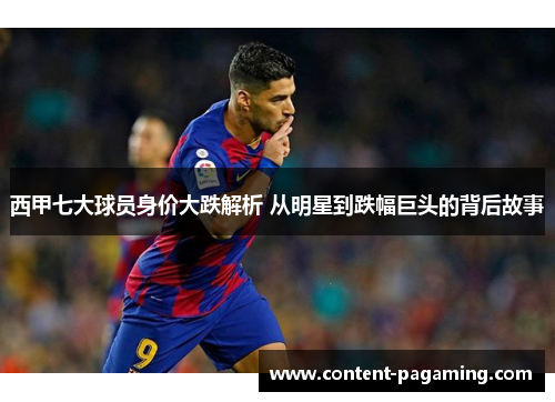 西甲七大球员身价大跌解析 从明星到跌幅巨头的背后故事