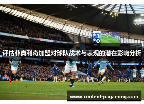 评估菲奥利奇加盟对球队战术与表现的潜在影响分析 评估菲奥利奇加盟对球队战术与表现的潜在影响分析
