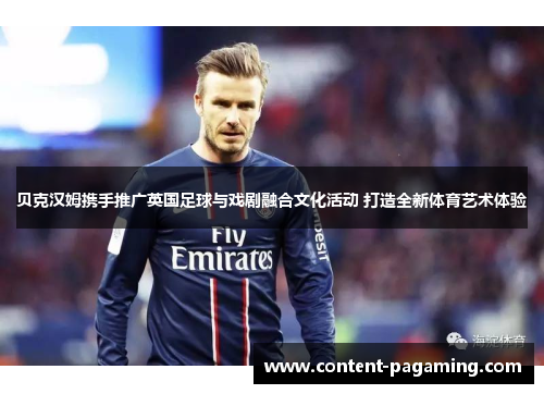 贝克汉姆携手推广英国足球与戏剧融合文化活动 打造全新体育艺术体验 贝克汉姆携手推广英国足球与戏剧融合文化活动 打造全新体育艺术体验