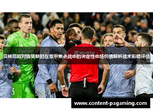 贝林厄姆对阵曼联时在意甲焦点战中的决定性中场价值解析战术影响评估