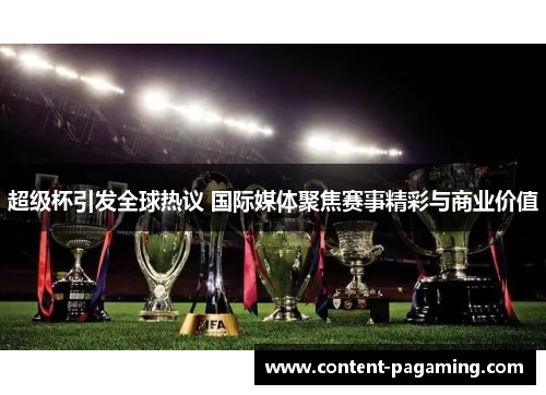 超级杯引发全球热议 国际媒体聚焦赛事精彩与商业价值 超级杯引发全球热议 国际媒体聚焦赛事精彩与商业价值
