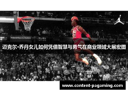 迈克尔·乔丹女儿如何凭借智慧与勇气在商业领域大展宏图