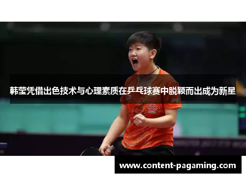 韩莹凭借出色技术与心理素质在乒乓球赛中脱颖而出成为新星 韩莹凭借出色技术与心理素质在乒乓球赛中脱颖而出成为新星