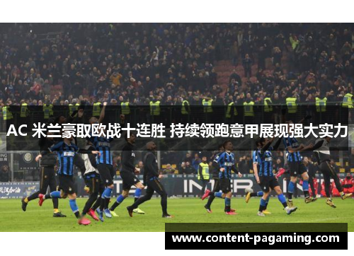 AC 米兰豪取欧战十连胜 持续领跑意甲展现强大实力