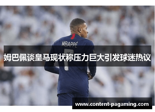 姆巴佩谈皇马现状称压力巨大引发球迷热议