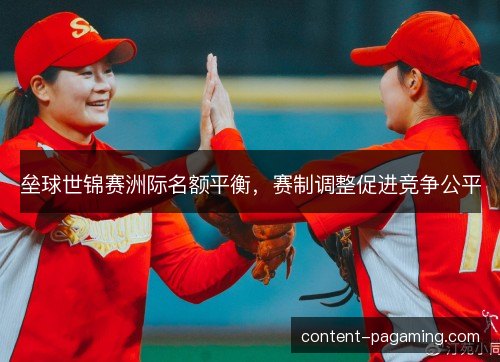 垒球世锦赛洲际名额平衡，赛制调整促进竞争公平
