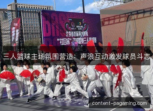 三人篮球主场氛围营造：声浪互动激发球员斗志